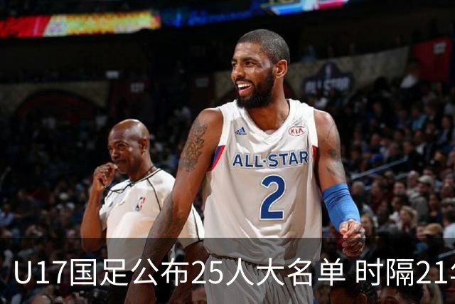 U17国足公布25人大名单 时隔21年将再战世少赛
